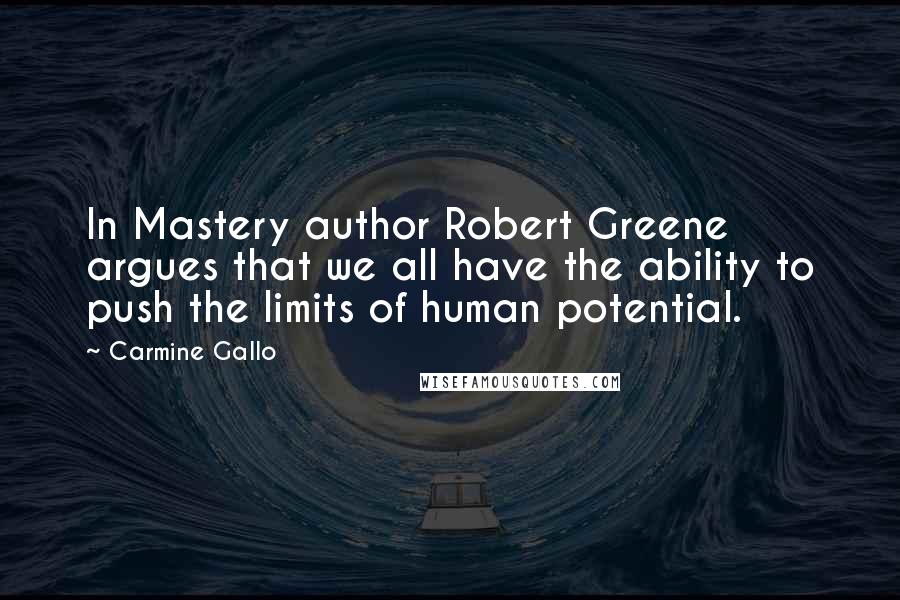 Carmine Gallo Quotes: In Mastery author Robert Greene argues that we all have the ability to push the limits of human potential.