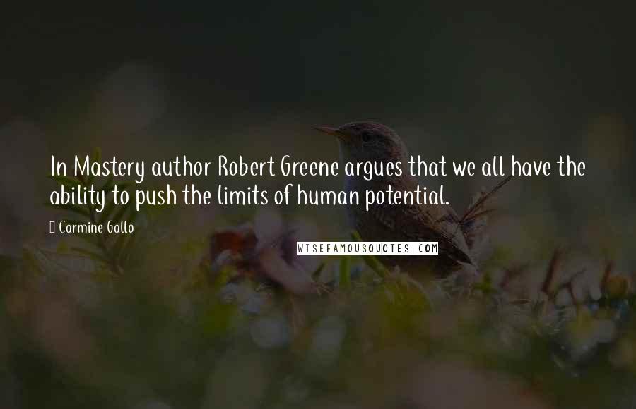 Carmine Gallo Quotes: In Mastery author Robert Greene argues that we all have the ability to push the limits of human potential.