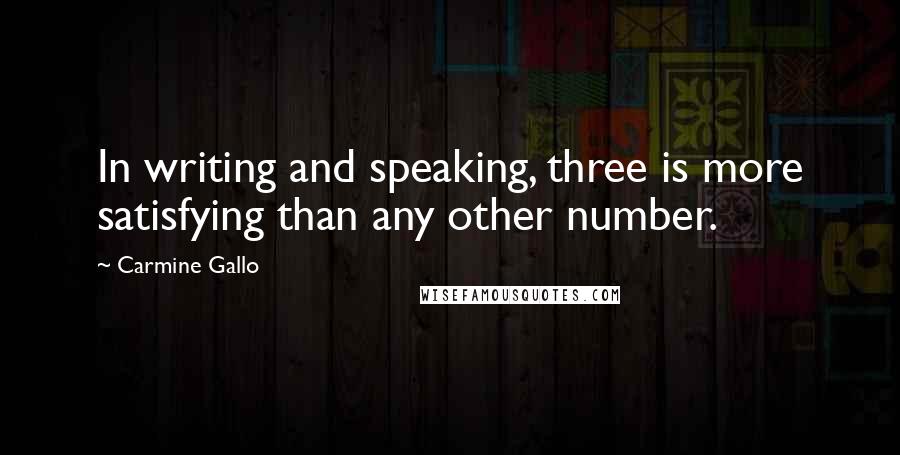 Carmine Gallo Quotes: In writing and speaking, three is more satisfying than any other number.