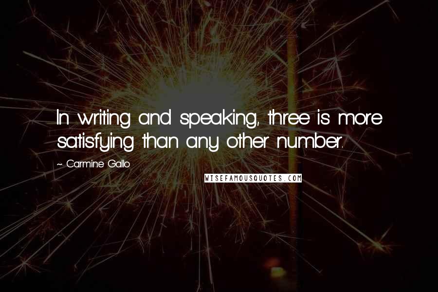Carmine Gallo Quotes: In writing and speaking, three is more satisfying than any other number.