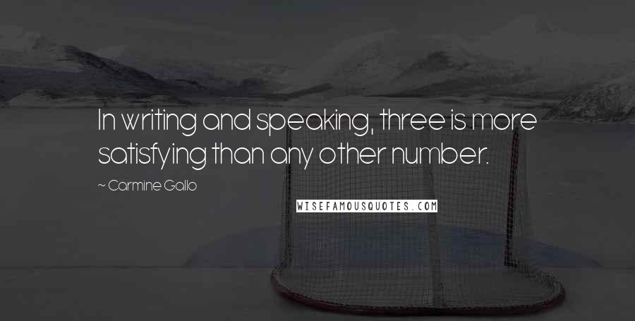 Carmine Gallo Quotes: In writing and speaking, three is more satisfying than any other number.