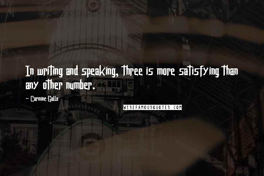 Carmine Gallo Quotes: In writing and speaking, three is more satisfying than any other number.