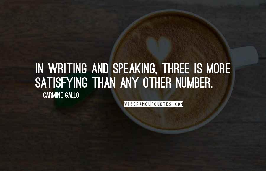 Carmine Gallo Quotes: In writing and speaking, three is more satisfying than any other number.