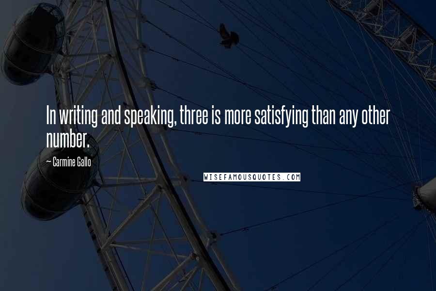 Carmine Gallo Quotes: In writing and speaking, three is more satisfying than any other number.