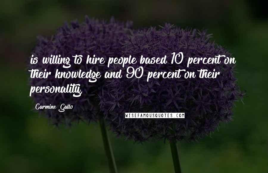 Carmine Gallo Quotes: is willing to hire people based 10 percent on their knowledge and 90 percent on their personality,