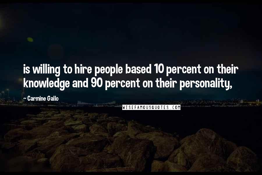 Carmine Gallo Quotes: is willing to hire people based 10 percent on their knowledge and 90 percent on their personality,