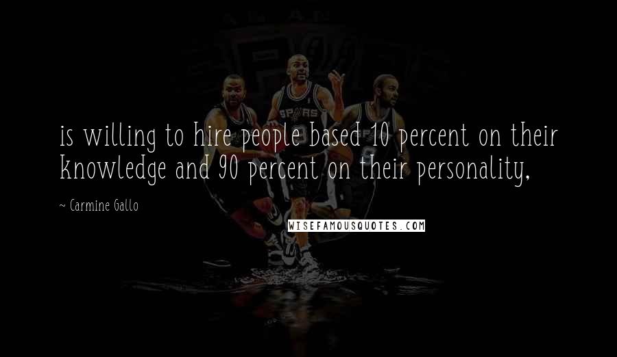 Carmine Gallo Quotes: is willing to hire people based 10 percent on their knowledge and 90 percent on their personality,