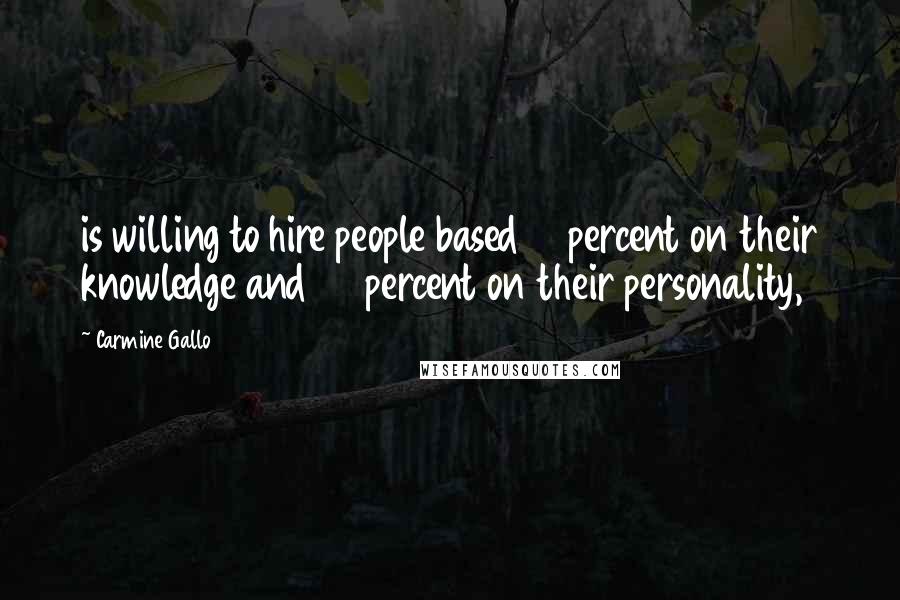 Carmine Gallo Quotes: is willing to hire people based 10 percent on their knowledge and 90 percent on their personality,