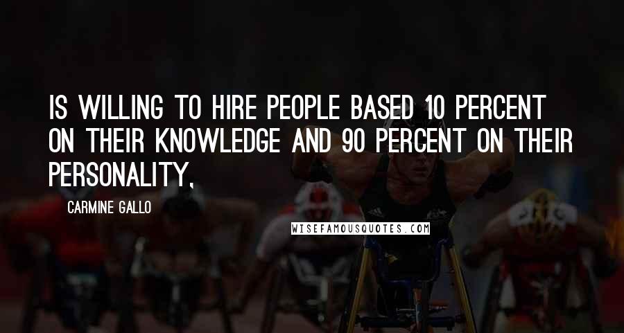 Carmine Gallo Quotes: is willing to hire people based 10 percent on their knowledge and 90 percent on their personality,