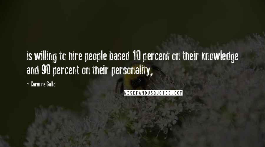 Carmine Gallo Quotes: is willing to hire people based 10 percent on their knowledge and 90 percent on their personality,