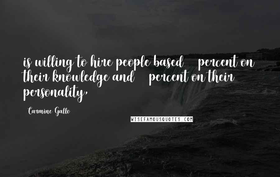 Carmine Gallo Quotes: is willing to hire people based 10 percent on their knowledge and 90 percent on their personality,