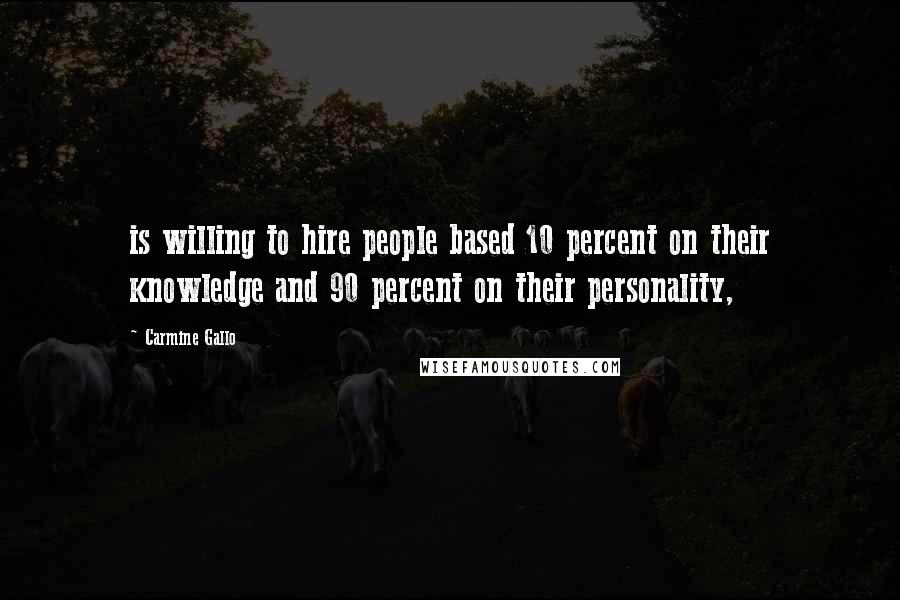 Carmine Gallo Quotes: is willing to hire people based 10 percent on their knowledge and 90 percent on their personality,