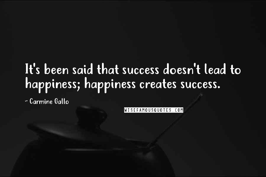 Carmine Gallo Quotes: It's been said that success doesn't lead to happiness; happiness creates success.