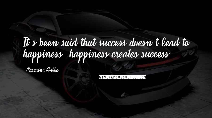 Carmine Gallo Quotes: It's been said that success doesn't lead to happiness; happiness creates success.