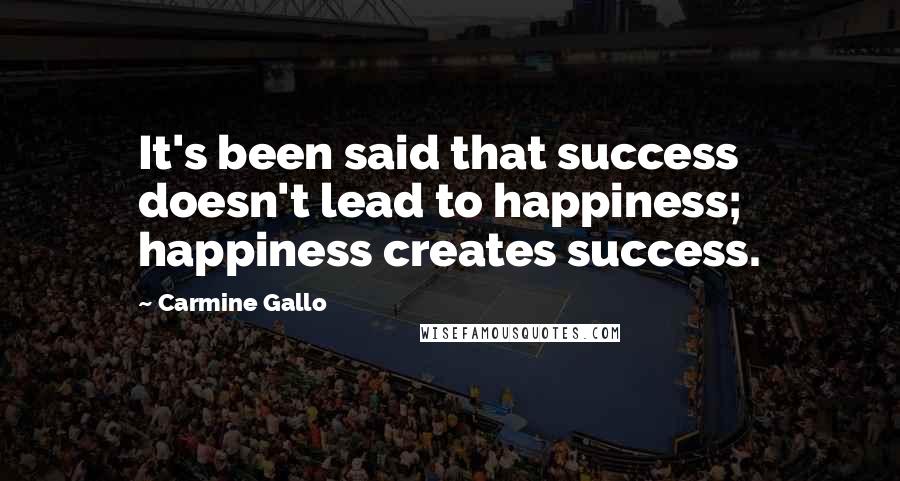 Carmine Gallo Quotes: It's been said that success doesn't lead to happiness; happiness creates success.