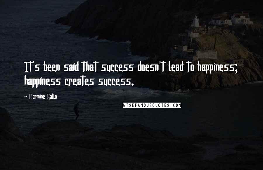 Carmine Gallo Quotes: It's been said that success doesn't lead to happiness; happiness creates success.