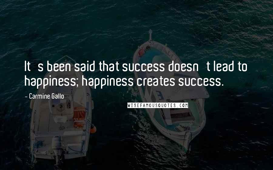 Carmine Gallo Quotes: It's been said that success doesn't lead to happiness; happiness creates success.