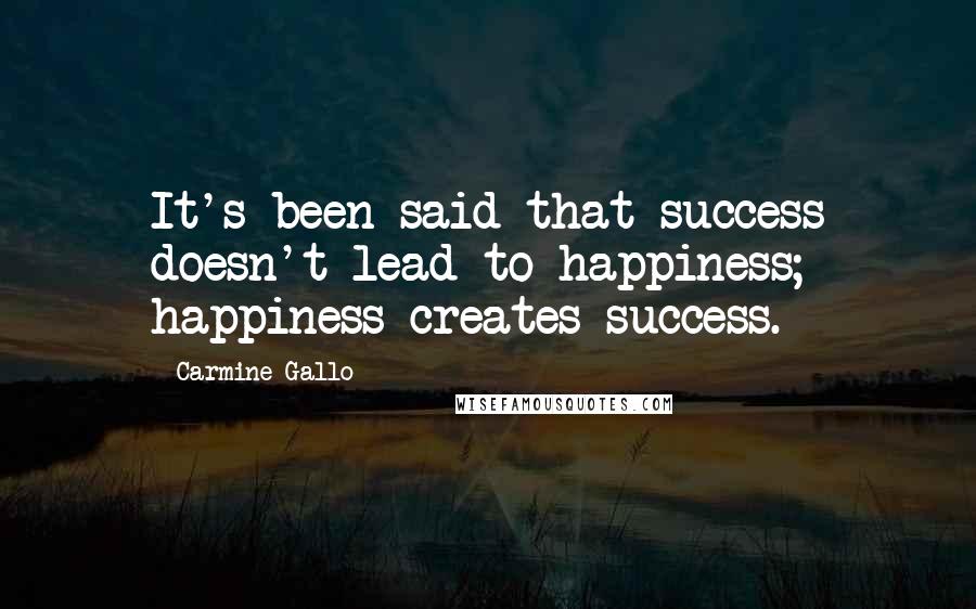 Carmine Gallo Quotes: It's been said that success doesn't lead to happiness; happiness creates success.