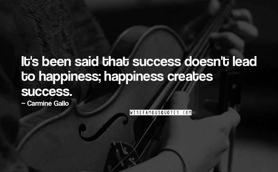 Carmine Gallo Quotes: It's been said that success doesn't lead to happiness; happiness creates success.