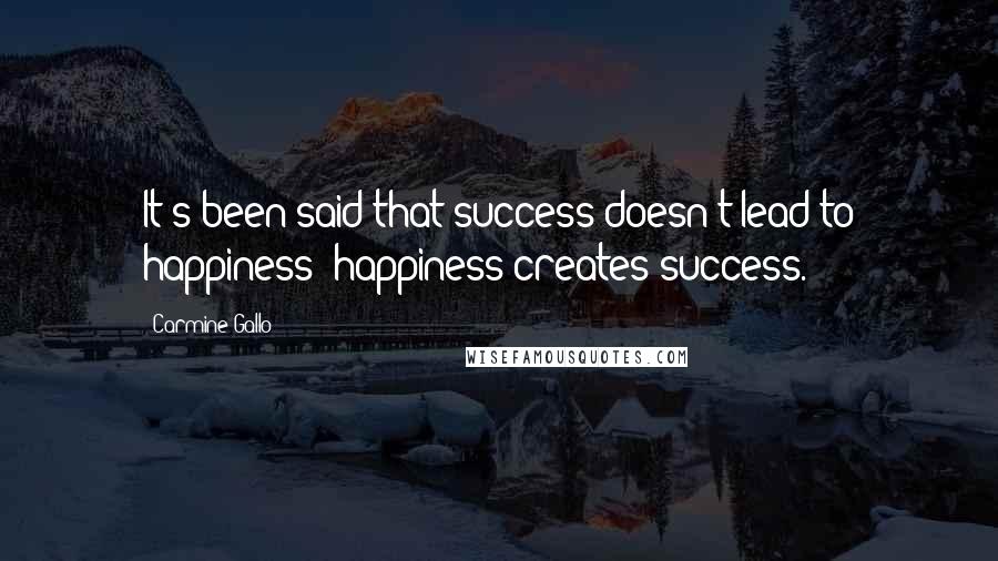 Carmine Gallo Quotes: It's been said that success doesn't lead to happiness; happiness creates success.