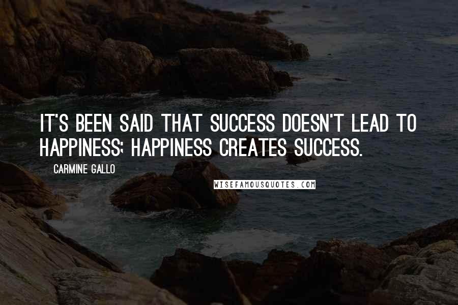 Carmine Gallo Quotes: It's been said that success doesn't lead to happiness; happiness creates success.