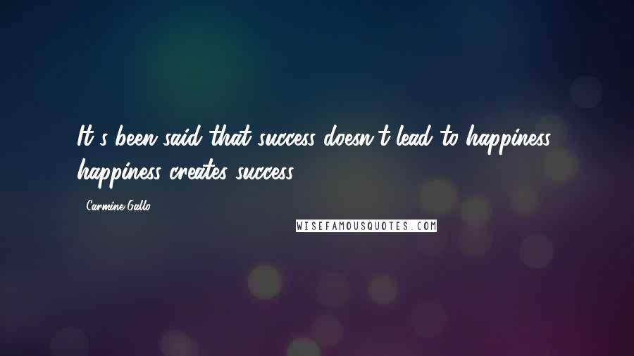 Carmine Gallo Quotes: It's been said that success doesn't lead to happiness; happiness creates success.