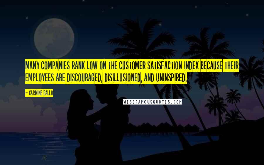 Carmine Gallo Quotes: many companies rank low on the customer satisfaction index because their employees are discouraged, disillusioned, and uninspired.