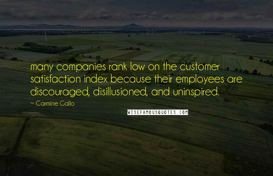 Carmine Gallo Quotes: many companies rank low on the customer satisfaction index because their employees are discouraged, disillusioned, and uninspired.