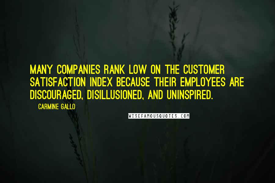 Carmine Gallo Quotes: many companies rank low on the customer satisfaction index because their employees are discouraged, disillusioned, and uninspired.