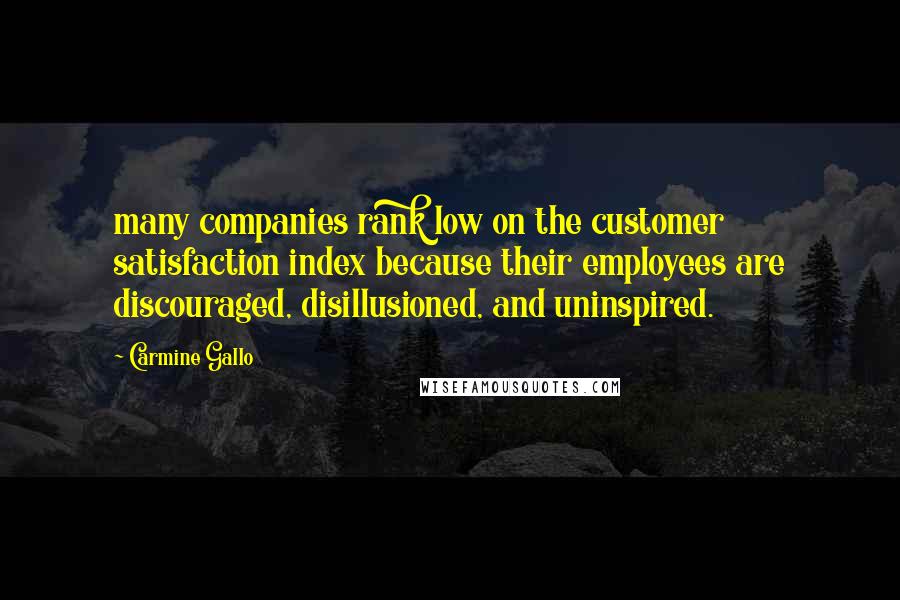 Carmine Gallo Quotes: many companies rank low on the customer satisfaction index because their employees are discouraged, disillusioned, and uninspired.