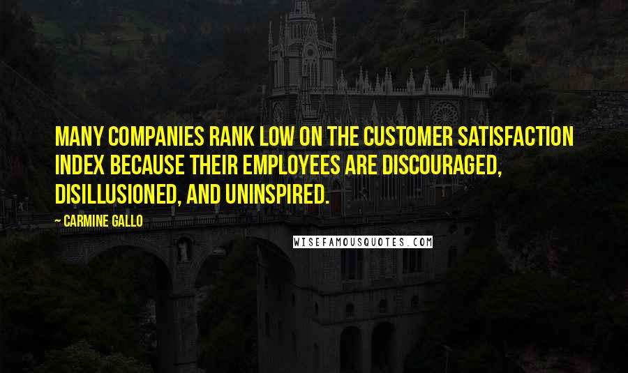 Carmine Gallo Quotes: many companies rank low on the customer satisfaction index because their employees are discouraged, disillusioned, and uninspired.