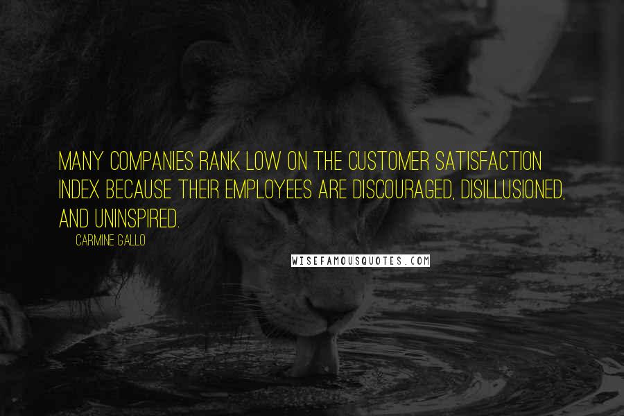 Carmine Gallo Quotes: many companies rank low on the customer satisfaction index because their employees are discouraged, disillusioned, and uninspired.