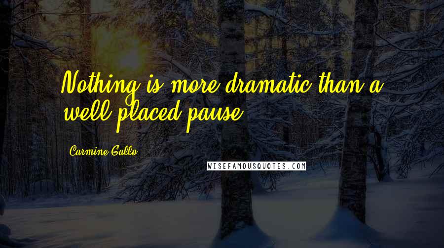 Carmine Gallo Quotes: Nothing is more dramatic than a well-placed pause.