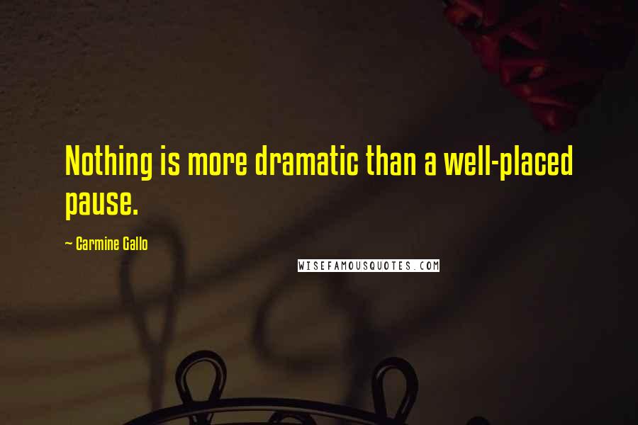 Carmine Gallo Quotes: Nothing is more dramatic than a well-placed pause.