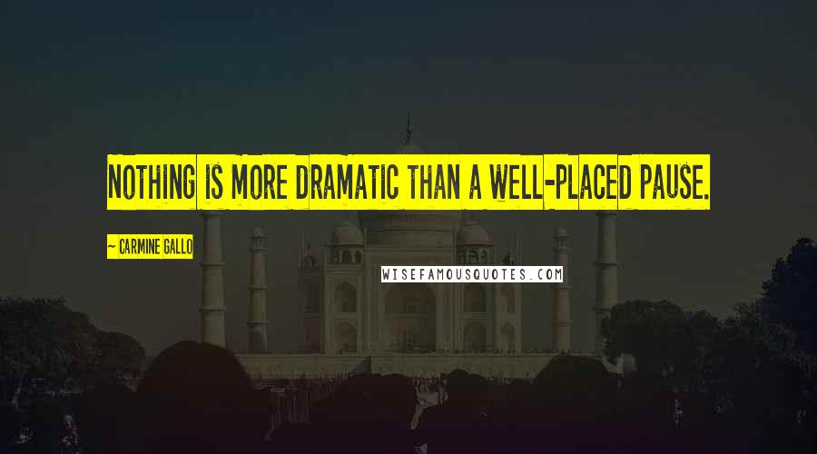 Carmine Gallo Quotes: Nothing is more dramatic than a well-placed pause.