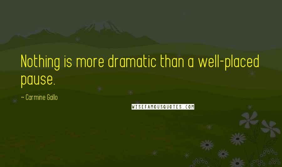 Carmine Gallo Quotes: Nothing is more dramatic than a well-placed pause.