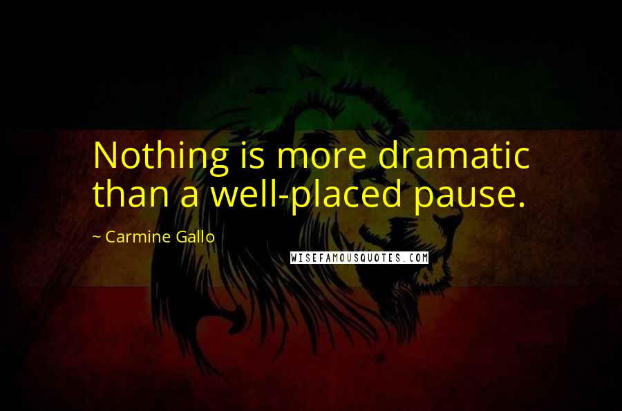 Carmine Gallo Quotes: Nothing is more dramatic than a well-placed pause.