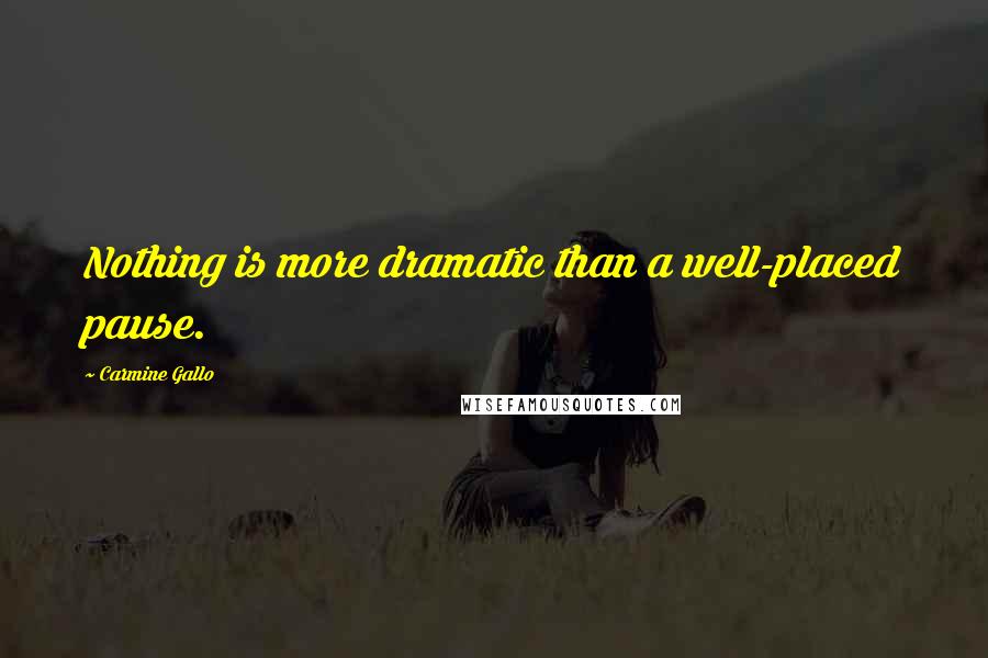 Carmine Gallo Quotes: Nothing is more dramatic than a well-placed pause.