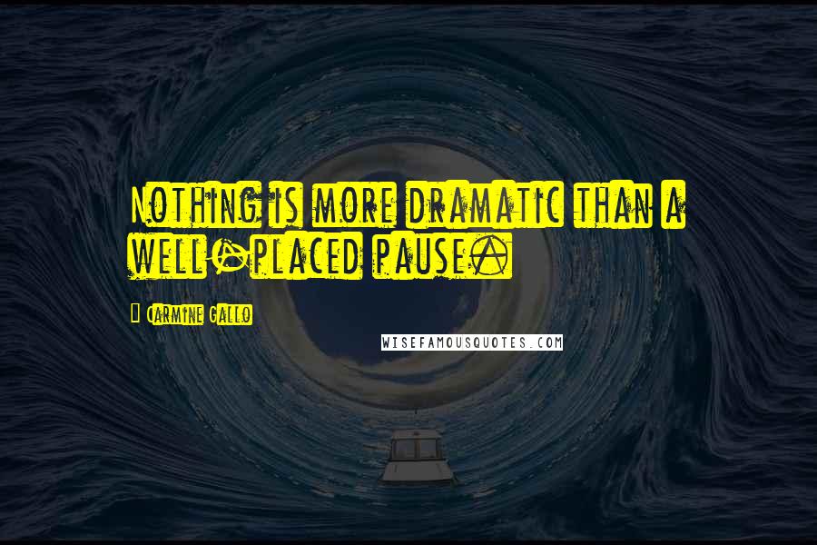 Carmine Gallo Quotes: Nothing is more dramatic than a well-placed pause.