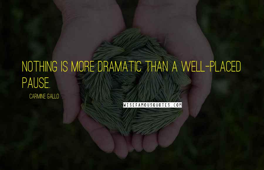 Carmine Gallo Quotes: Nothing is more dramatic than a well-placed pause.