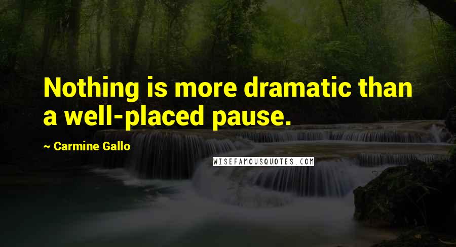 Carmine Gallo Quotes: Nothing is more dramatic than a well-placed pause.