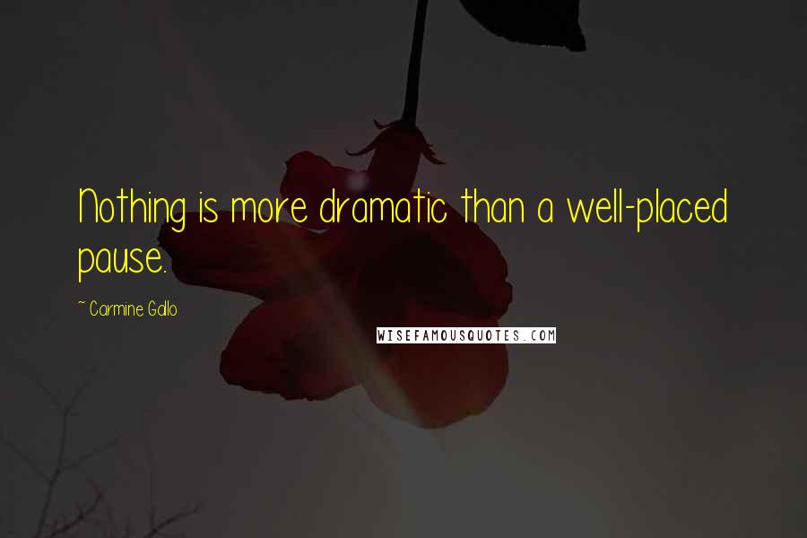 Carmine Gallo Quotes: Nothing is more dramatic than a well-placed pause.