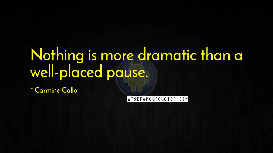 Carmine Gallo Quotes: Nothing is more dramatic than a well-placed pause.