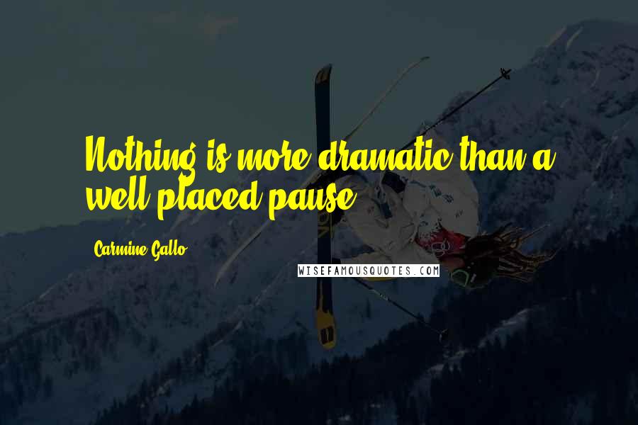 Carmine Gallo Quotes: Nothing is more dramatic than a well-placed pause.