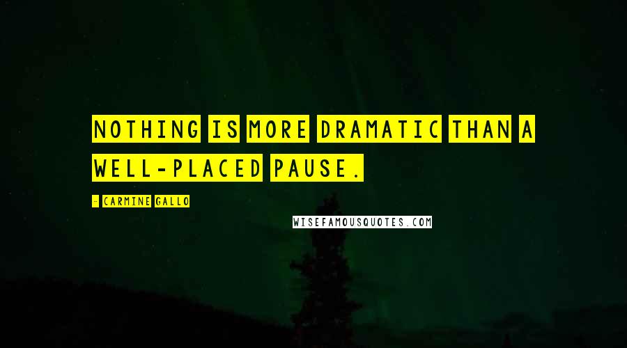 Carmine Gallo Quotes: Nothing is more dramatic than a well-placed pause.