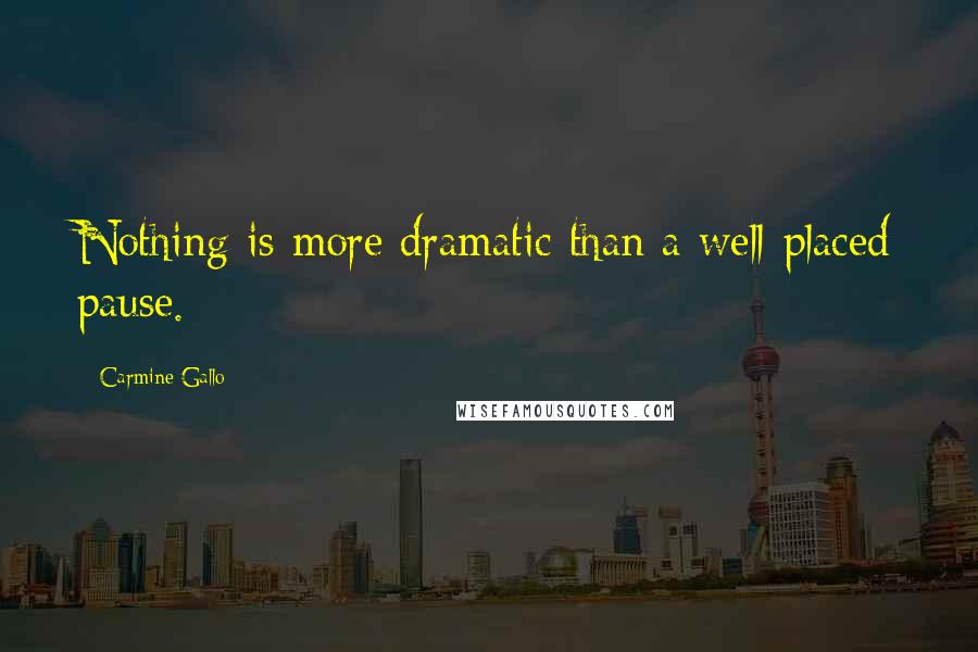 Carmine Gallo Quotes: Nothing is more dramatic than a well-placed pause.