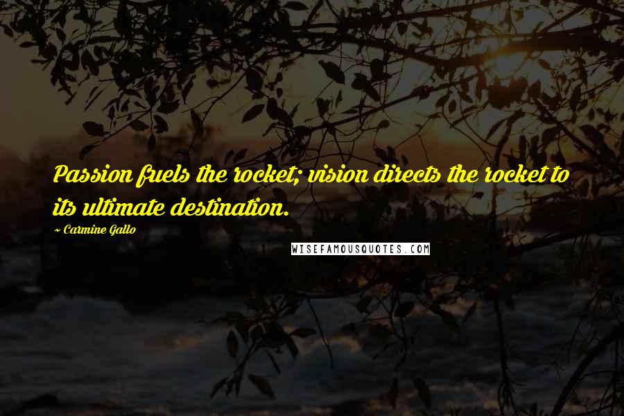 Carmine Gallo Quotes: Passion fuels the rocket; vision directs the rocket to its ultimate destination.