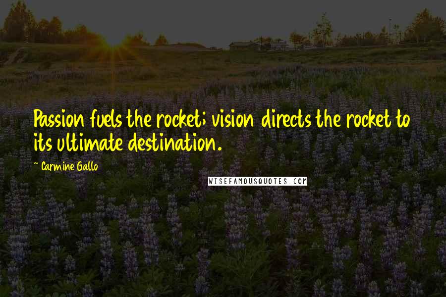 Carmine Gallo Quotes: Passion fuels the rocket; vision directs the rocket to its ultimate destination.