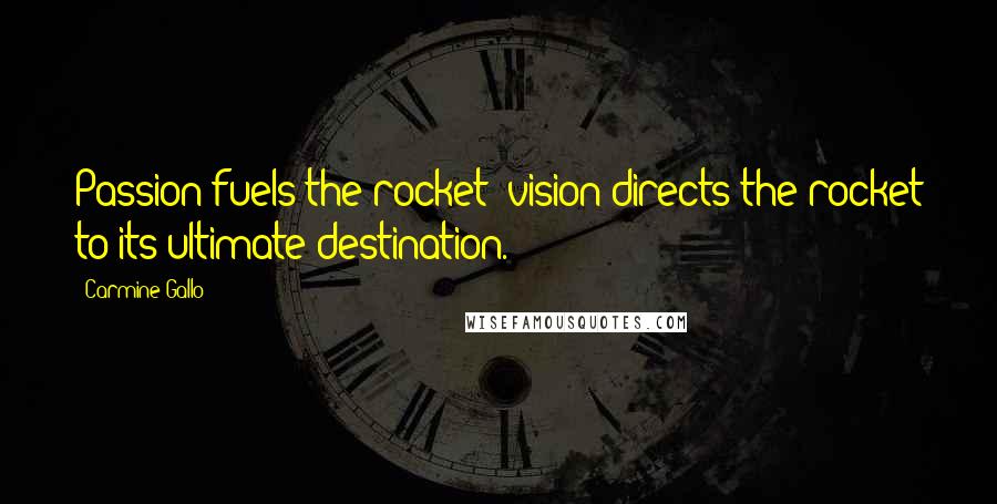 Carmine Gallo Quotes: Passion fuels the rocket; vision directs the rocket to its ultimate destination.