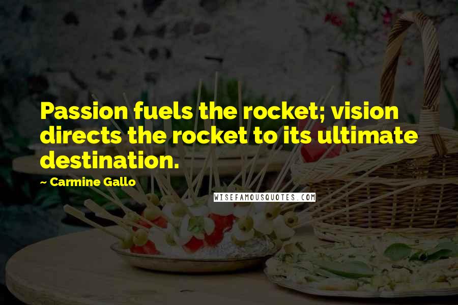 Carmine Gallo Quotes: Passion fuels the rocket; vision directs the rocket to its ultimate destination.